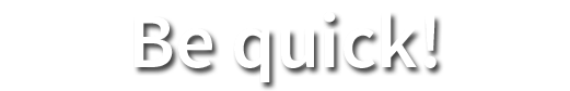 be quick